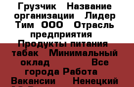 Грузчик › Название организации ­ Лидер Тим, ООО › Отрасль предприятия ­ Продукты питания, табак › Минимальный оклад ­ 20 000 - Все города Работа » Вакансии   . Ненецкий АО,Великовисочное с.